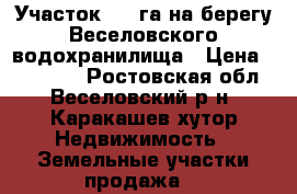 Участок 0.5 га на берегу Веселовского водохранилища › Цена ­ 750 000 - Ростовская обл., Веселовский р-н, Каракашев хутор Недвижимость » Земельные участки продажа   